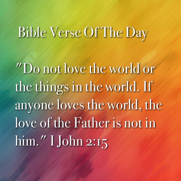 Do Not Love The World Or The Things In The World If Anyone Loves The World The Love Of The Father Is Not In Him I John  Nkjv